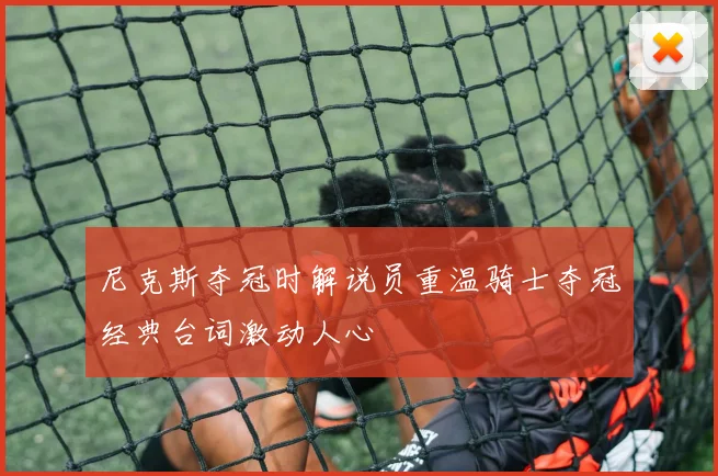 尼克斯夺冠时解说员重温骑士夺冠经典台词激动人心