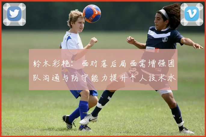 铃木彩艳：面对落后局面需增强团队沟通与防守能力提升个人技术水平