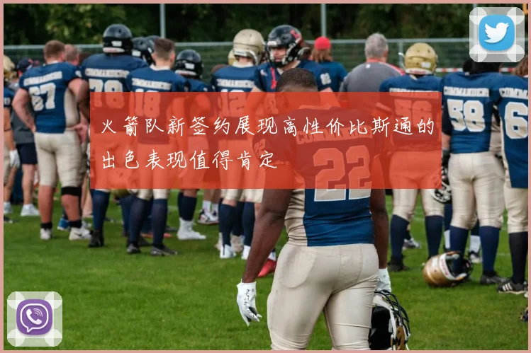 火箭队新签约展现高性价比斯通的出色表现值得肯定