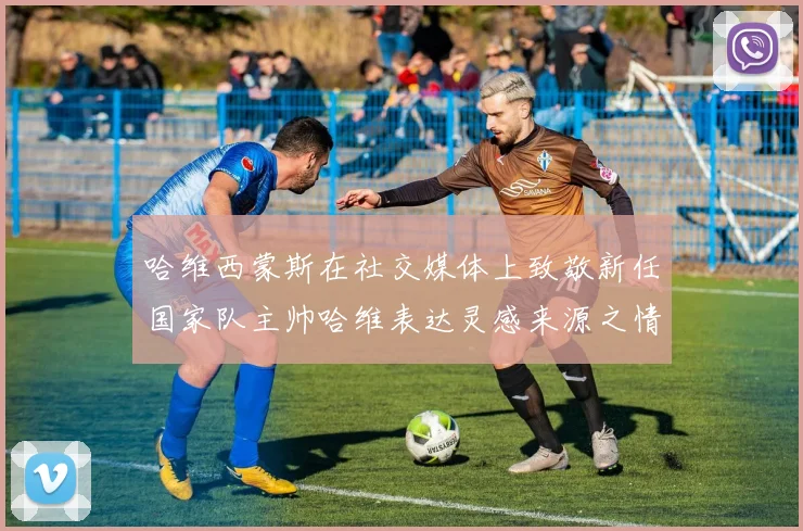 哈维西蒙斯在社交媒体上致敬新任国家队主帅哈维表达灵感来源之情