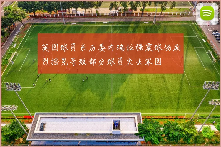 英国球员亲历委内瑞拉强震球场剧烈摇晃导致部分球员失去家园